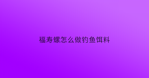 福寿螺怎么做钓鱼饵料(福寿螺怎么做钓鱼饵料好吃)