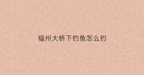 福州大桥下钓鱼怎么钓(福州大桥夜景)