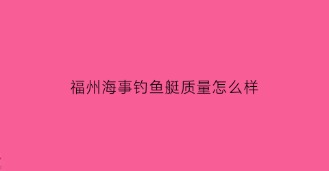 “福州海事钓鱼艇质量怎么样(福州市地方海事局)