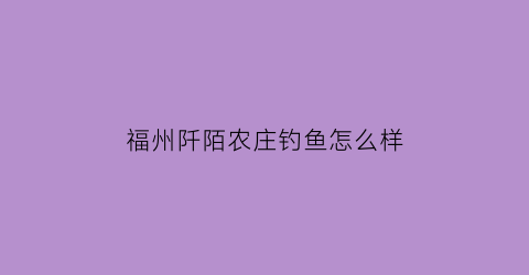 福州阡陌农庄钓鱼怎么样