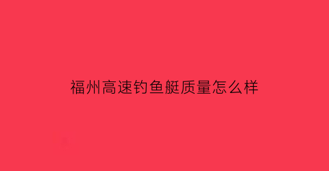 福州高速钓鱼艇质量怎么样(福州出海钓鱼)