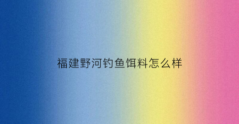 福建野河钓鱼饵料怎么样