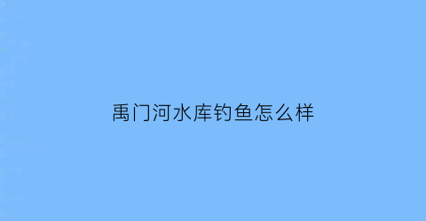 禹门河水库钓鱼怎么样