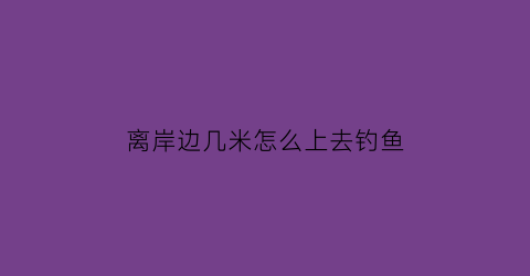 离岸边几米怎么上去钓鱼