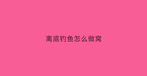 离底钓鱼怎么做窝(如何钓离底鱼)