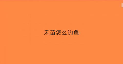 禾苗怎么钓鱼(禾苗怎么钓鱼好)