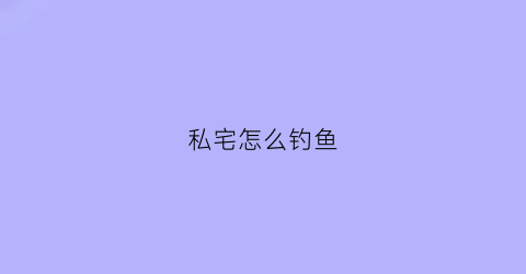 私宅怎么钓鱼