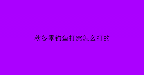 “秋冬季钓鱼打窝怎么打的(秋冬季钓鱼打窝怎么打的快)