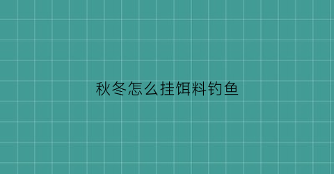 秋冬怎么挂饵料钓鱼(秋冬怎么挂饵料钓鱼视频)