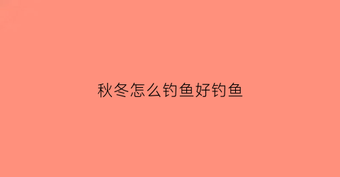 秋冬怎么钓鱼好钓鱼