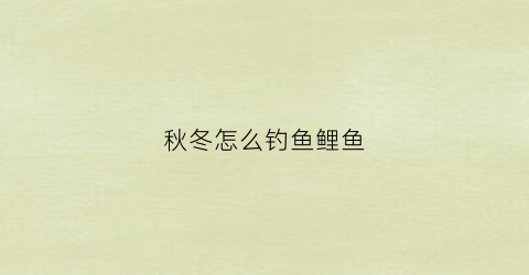 秋冬怎么钓鱼鲤鱼(秋冬怎么钓鱼鲤鱼视频)