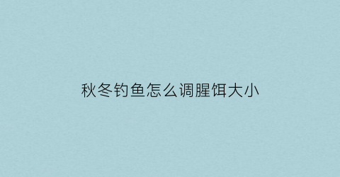 秋冬钓鱼怎么调腥饵大小