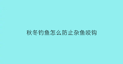 “秋冬钓鱼怎么防止杂鱼咬钩(冬季钓鱼怎么避开小杂鱼)