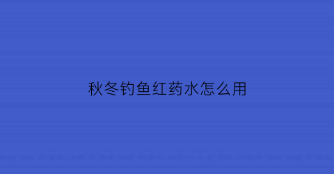 “秋冬钓鱼红药水怎么用(秋冬钓鱼红药水怎么用效果好)