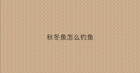 秋冬鱼怎么钓鱼