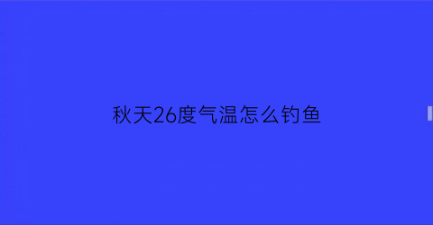 秋天26度气温怎么钓鱼