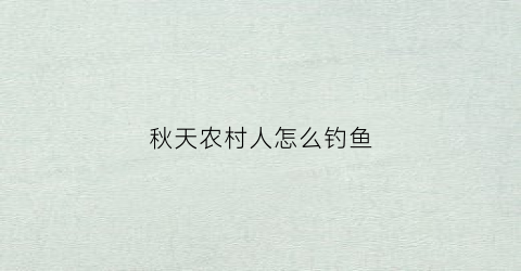 秋天农村人怎么钓鱼(秋天野钓技巧全攻略)