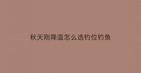 “秋天刚降温怎么选钓位钓鱼(秋天降温天气好钓鱼吗)