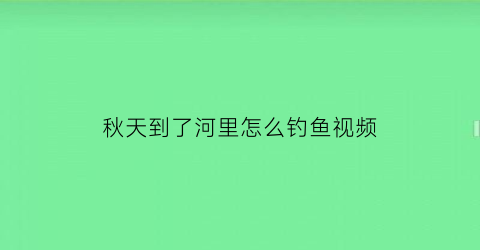 秋天到了河里怎么钓鱼视频