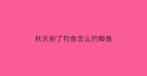 秋天到了钓鱼怎么钓鲫鱼