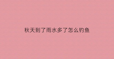 秋天到了雨水多了怎么钓鱼