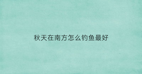 秋天在南方怎么钓鱼最好(南方深秋钓鱼钓深还是浅)