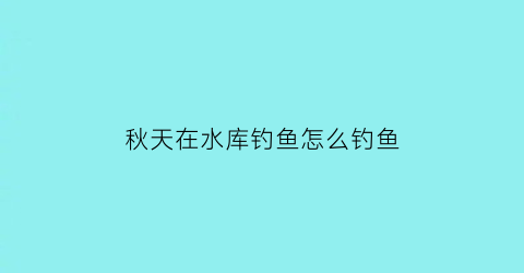 秋天在水库钓鱼怎么钓鱼