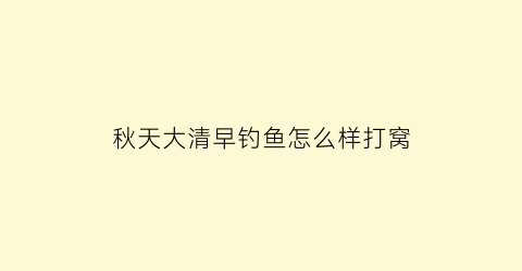 “秋天大清早钓鱼怎么样打窝(秋天早晨钓鱼钓边还是中间)