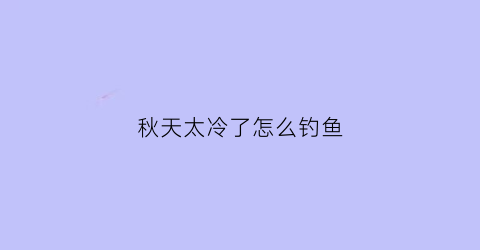 “秋天太冷了怎么钓鱼(天一冷秋钓就要这样调整知道的人都是钓鱼高手)