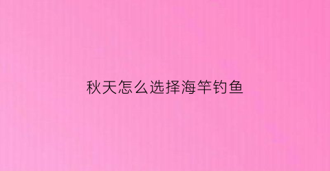 秋天怎么选择海竿钓鱼