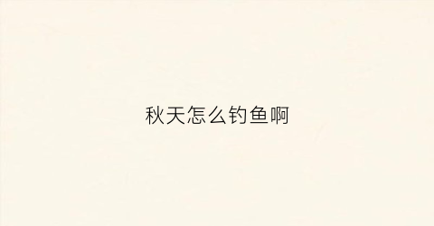秋天怎么钓鱼啊(秋天如何钓)