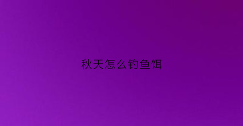 秋天怎么钓鱼饵(秋天怎么钓鱼饵料好)