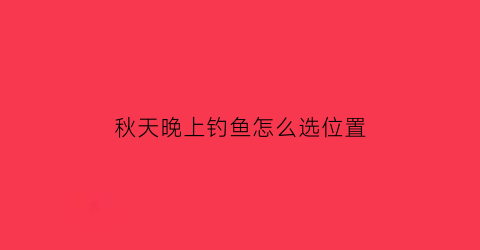 秋天晚上钓鱼怎么选位置