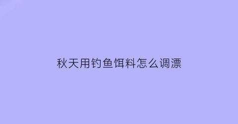 秋天用钓鱼饵料怎么调漂