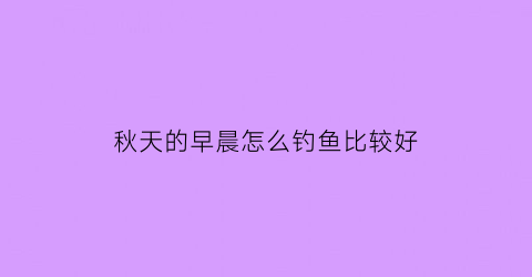 秋天的早晨怎么钓鱼比较好