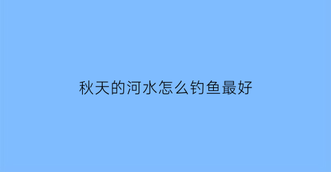 秋天的河水怎么钓鱼最好