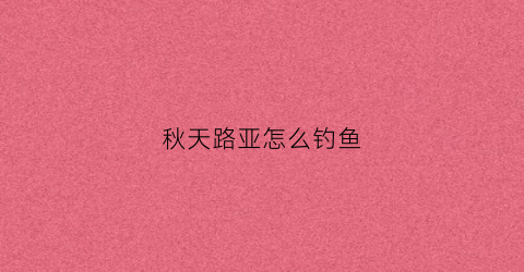 秋天路亚怎么钓鱼