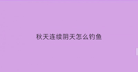 秋天连续阴天怎么钓鱼(秋天连续阴天好钓鱼吗)