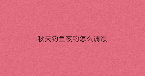 秋天钓鱼夜钓怎么调漂(秋天钓鱼夜钓怎么调漂好)