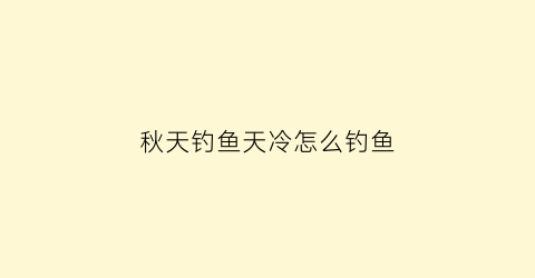 “秋天钓鱼天冷怎么钓鱼(秋天钓鱼天冷怎么钓鱼好)