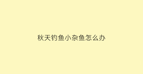 秋天钓鱼小杂鱼怎么办