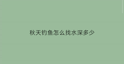 “秋天钓鱼怎么找水深多少(秋天钓鱼钓多深多远)