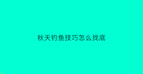 “秋天钓鱼技巧怎么找底(秋季如何野钓找大鱼)