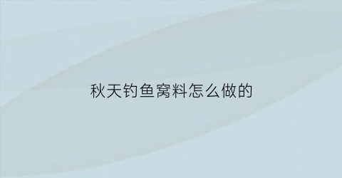 “秋天钓鱼窝料怎么做的(秋季钓鱼窝料的绝密配方)