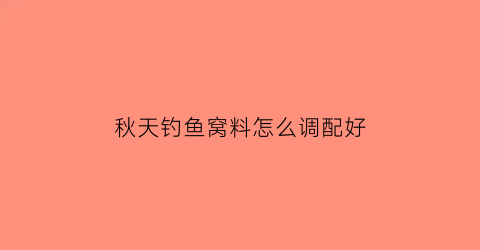 秋天钓鱼窝料怎么调配好(秋季钓鱼窝料)
