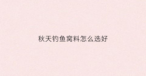 秋天钓鱼窝料怎么选好