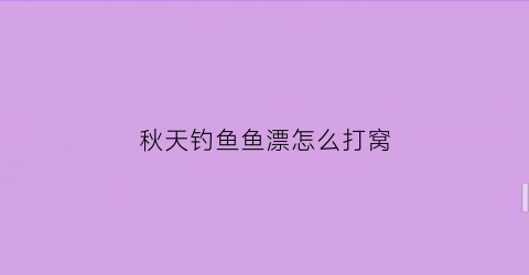 秋天钓鱼鱼漂怎么打窝(秋天鱼漂怎么选)