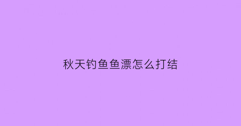 秋天钓鱼鱼漂怎么打结