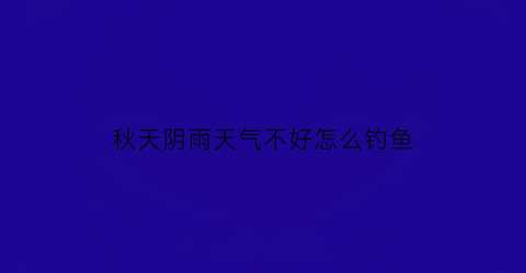 秋天阴雨天气不好怎么钓鱼