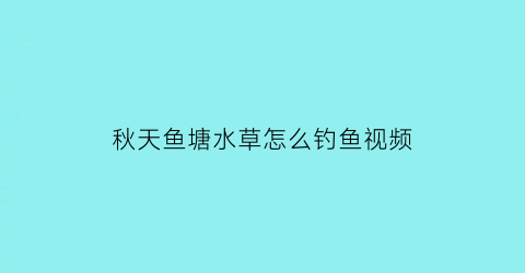 秋天鱼塘水草怎么钓鱼视频